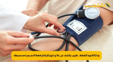 وداعًا لأدوية الضغط.. طبيب يكشف عن علاج دائم لارتفاع ضغط الدم بجراحة بسيطة